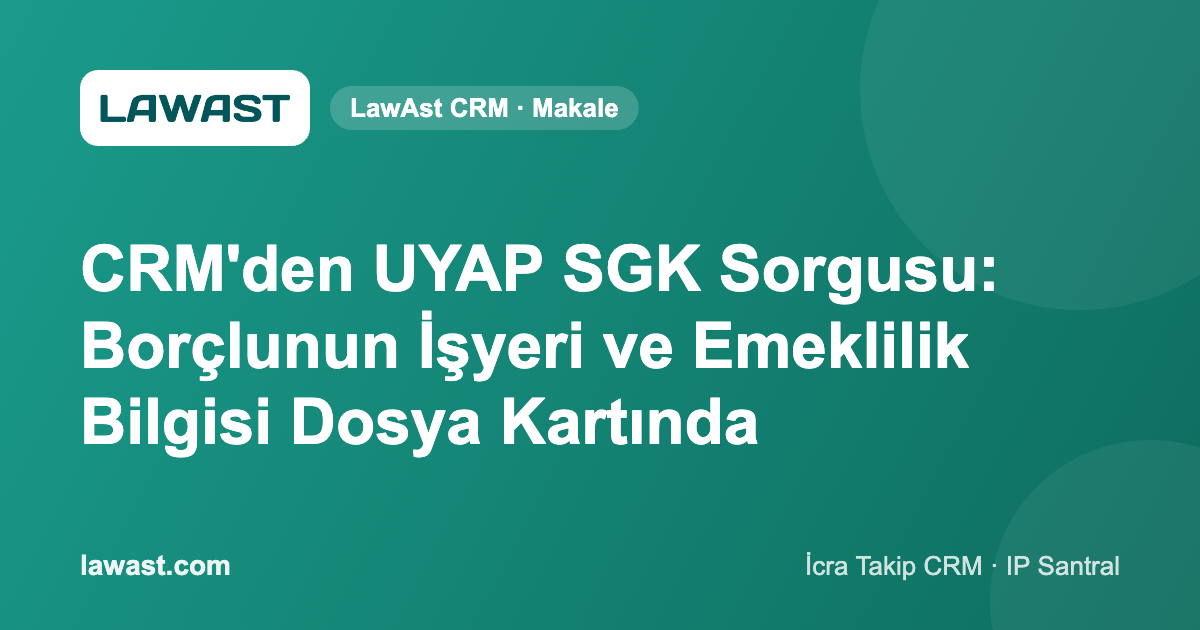 CRM’den UYAP SGK Sorgusu: Borçlunun İşyeri ve Emeklilik Bilgisi Dosya Kartında