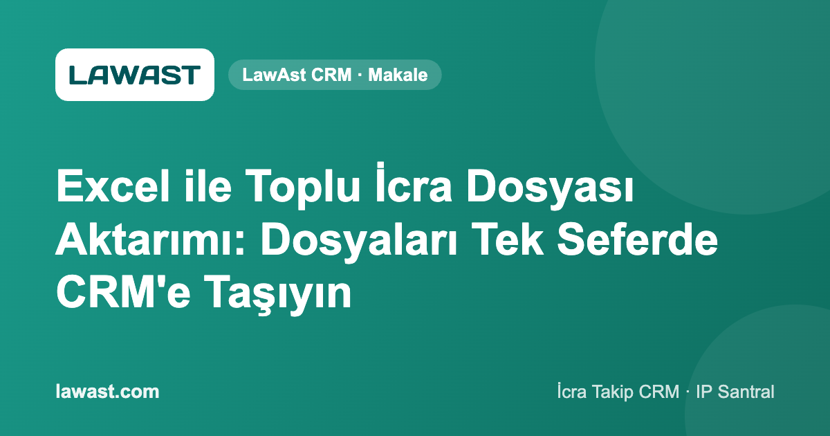 Excel ile Toplu İcra Dosyası Aktarımı: Dosyaları Tek Seferde CRM’e Taşıyın