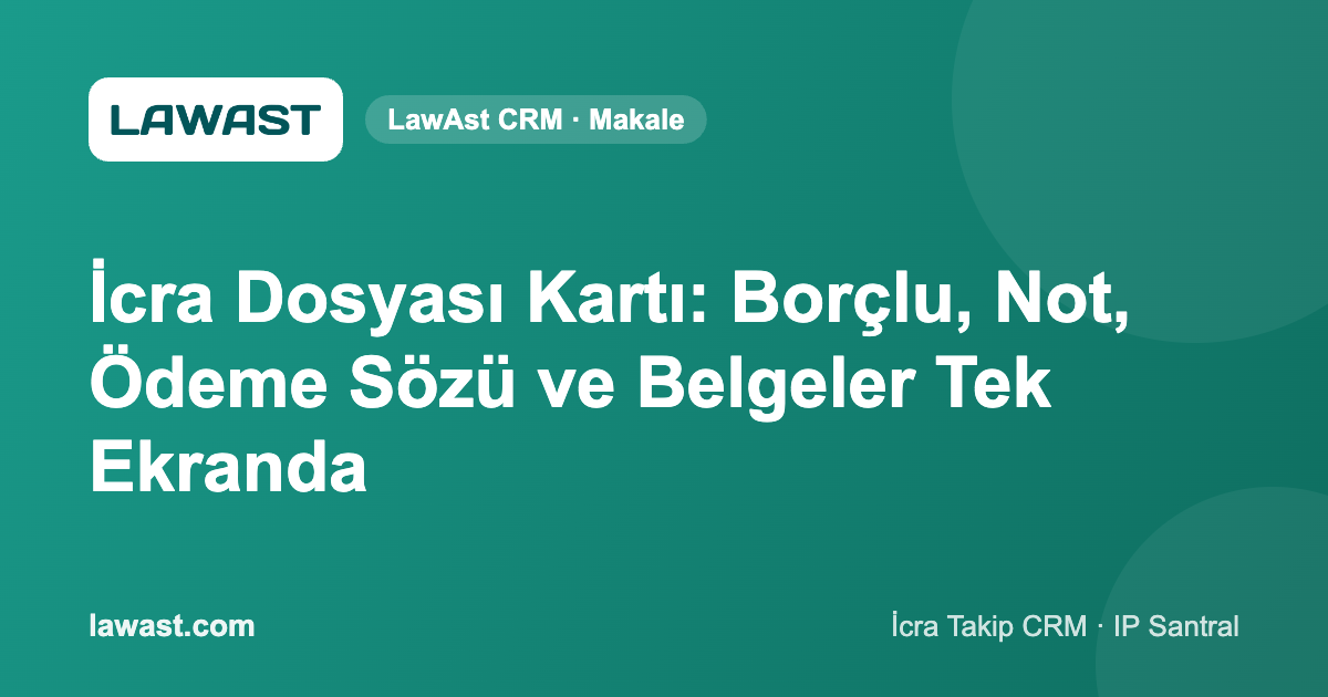 İcra Dosyası Kartı: Borçlu, Not, Ödeme Sözü ve Belgeler Tek Ekranda