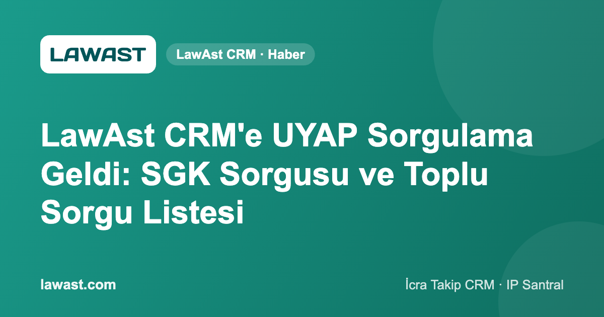 LawAst CRM’e UYAP Sorgulama Geldi: SGK Sorgusu ve Toplu Sorgu Listesi
