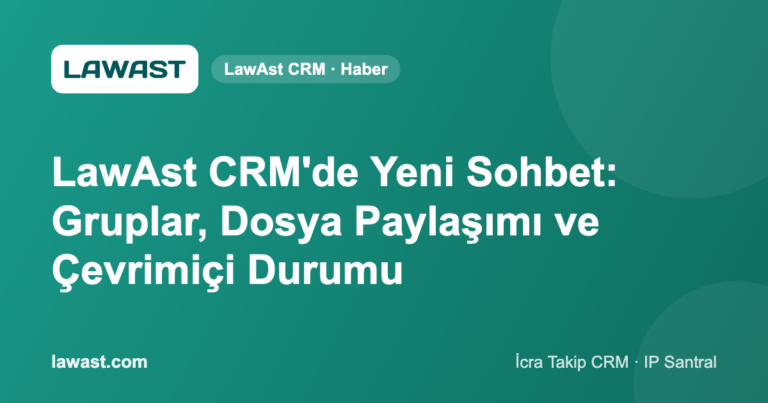 LawAst CRM’de Yeni Sohbet: Gruplar, Dosya Paylaşımı ve Çevrimiçi Durumu