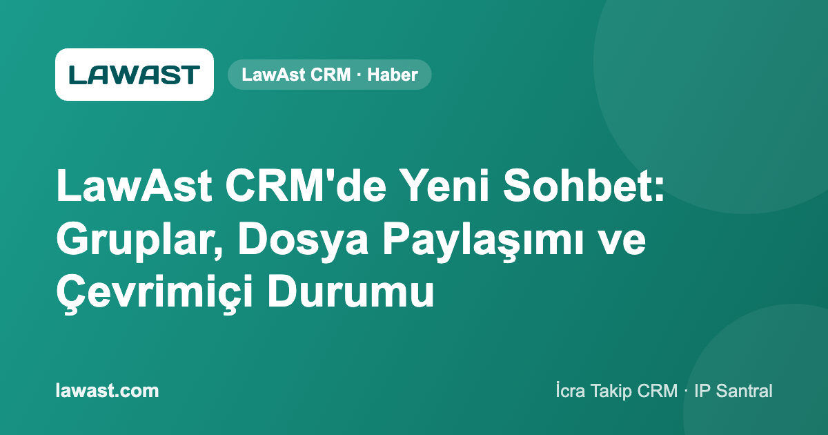 LawAst CRM’de Yeni Sohbet: Gruplar, Dosya Paylaşımı ve Çevrimiçi Durumu